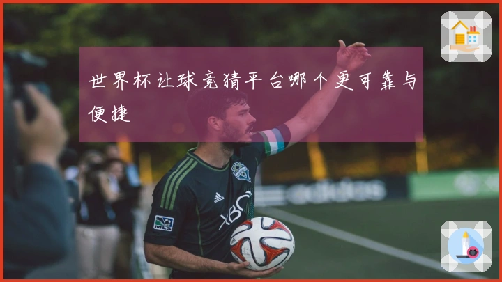 世界杯让球竞猜平台哪个更可靠与便捷