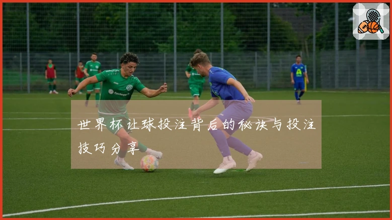 世界杯让球投注背后的秘诀与投注技巧分享