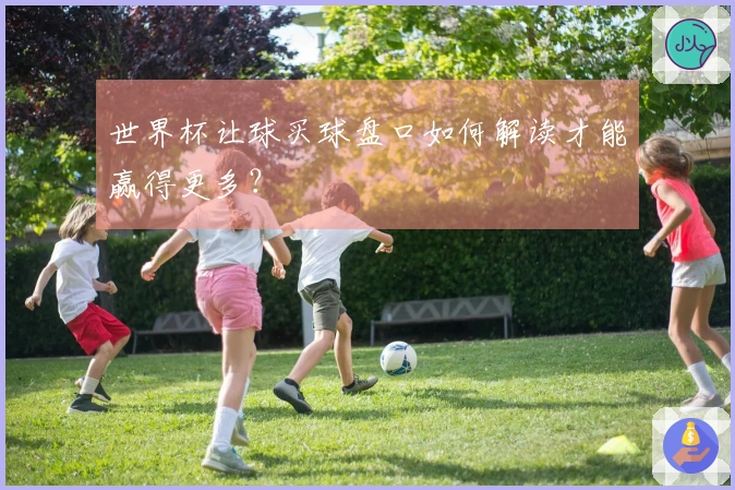 世界杯让球买球盘口如何解读才能赢得更多?